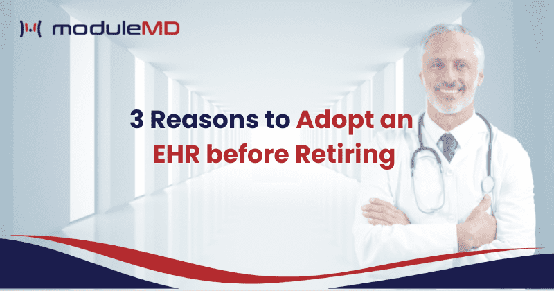 3 Reasons to Adopt an EHR before Retiring